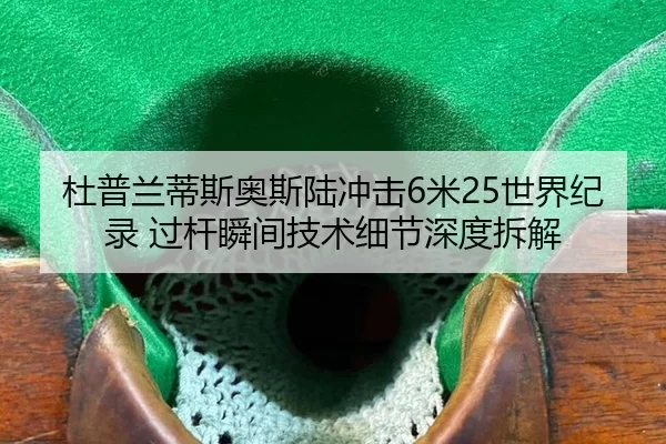 杜普兰蒂斯奥斯陆冲击6米25世界纪录 过杆瞬间技术细节深度拆解