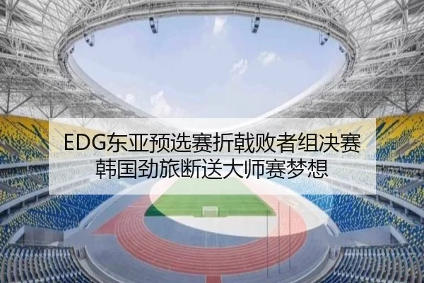 EDG东亚预选赛折戟败者组决赛 韩国劲旅断送大师赛梦想（iGame）